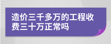 造价三千多万的工程收费三十万正常吗