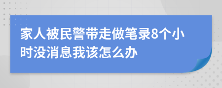 家人被民警带走做笔录8个小时没消息我该怎么办