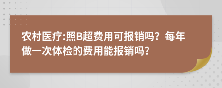 农村医疗:照B超费用可报销吗？每年做一次体检的费用能报销吗？