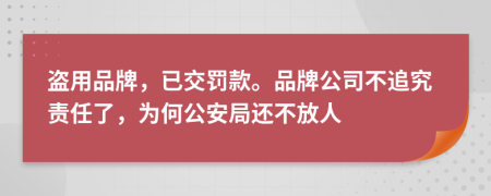 盗用品牌，已交罚款。品牌公司不追究责任了，为何公安局还不放人