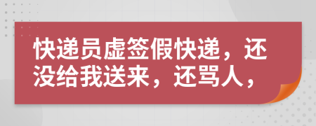 快递员虚签假快递，还没给我送来，还骂人，