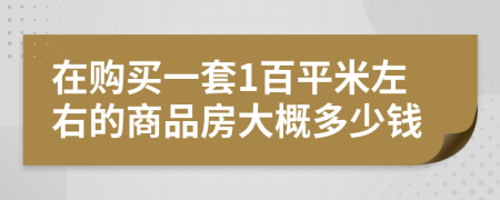 在购买一套1百平米左右的商品房大概多少钱