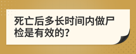 死亡后多长时间内做尸检是有效的？