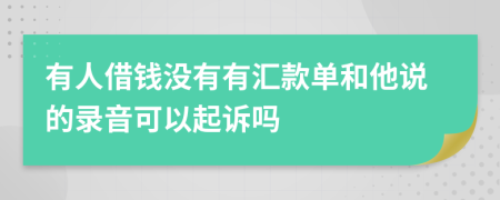 有人借钱没有有汇款单和他说的录音可以起诉吗