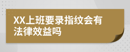 XX上班要录指纹会有法律效益吗