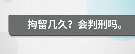 拘留几久？会判刑吗。