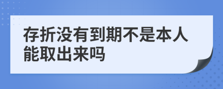 存折没有到期不是本人能取出来吗