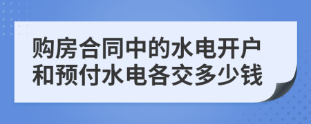 购房合同中的水电开户和预付水电各交多少钱