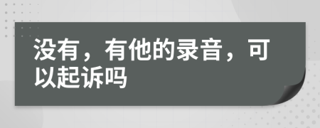 没有，有他的录音，可以起诉吗