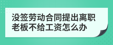 没签劳动合同提出离职老板不给工资怎么办