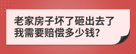 老家房子坏了砸出去了我需要赔偿多少钱？