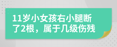 11岁小女孩右小腿断了2根，属于几级伤残