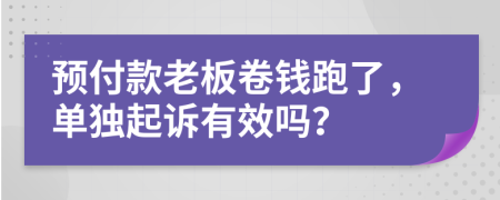 预付款老板卷钱跑了，单独起诉有效吗？