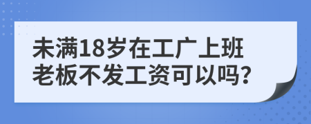 未满18岁在工广上班老板不发工资可以吗？