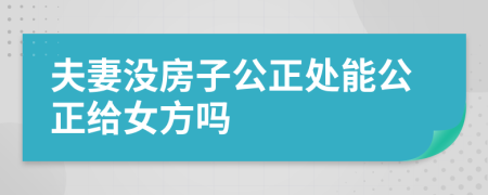 夫妻没房子公正处能公正给女方吗