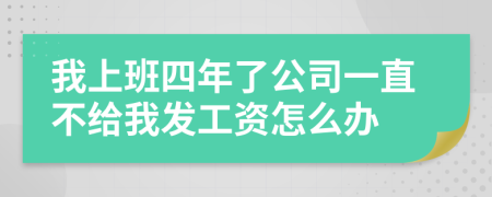 我上班四年了公司一直不给我发工资怎么办