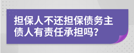 担保人不还担保债务主债人有责任承担吗？