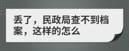 丢了，民政局查不到档案，这样的怎么