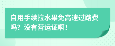 自用手续拉水果免高速过路费吗？没有营运证啊！