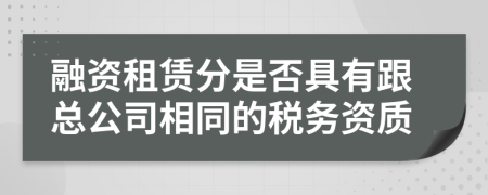 融资租赁分是否具有跟总公司相同的税务资质