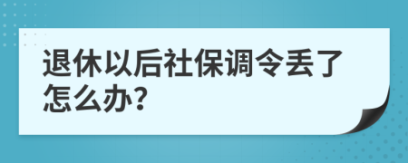 退休以后社保调令丢了怎么办？