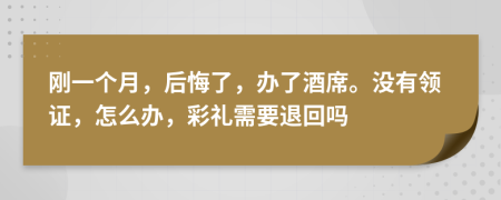 刚一个月，后悔了，办了酒席。没有领证，怎么办，彩礼需要退回吗