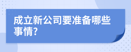 成立新公司要准备哪些事情?