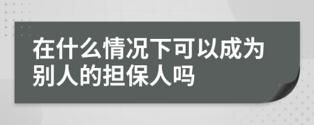 在什么情况下可以成为别人的担保人吗