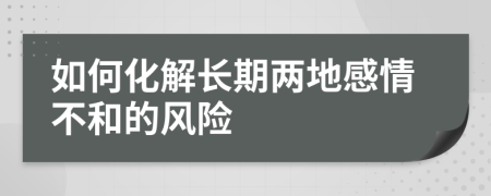 如何化解长期两地感情不和的风险