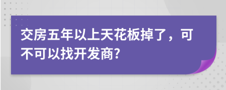 交房五年以上天花板掉了，可不可以找开发商?
