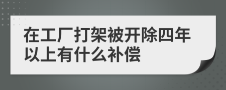 在工厂打架被开除四年以上有什么补偿