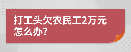 打工头欠农民工2万元怎么办？