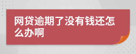 网贷逾期了没有钱还怎么办啊