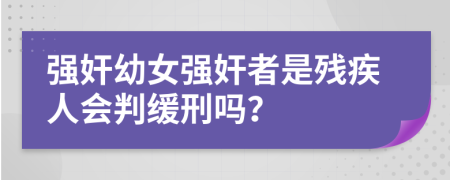 强奸幼女强奸者是残疾人会判缓刑吗？