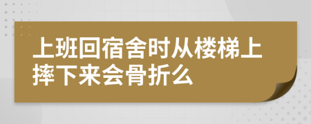 上班回宿舍时从楼梯上摔下来会骨折么