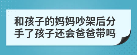 和孩子的妈妈吵架后分手了孩子还会爸爸带吗