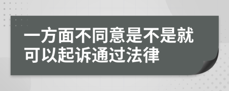 一方面不同意是不是就可以起诉通过法律