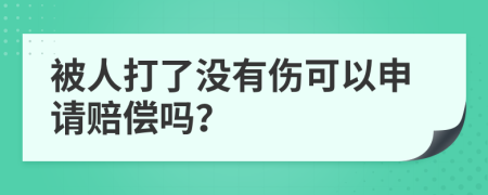 被人打了没有伤可以申请赔偿吗？
