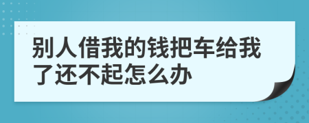 别人借我的钱把车给我了还不起怎么办