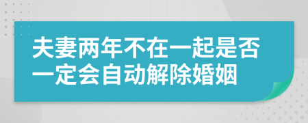 夫妻两年不在一起是否一定会自动解除婚姻