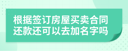 根据签订房屋买卖合同还款还可以去加名字吗