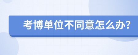 考博单位不同意怎么办？