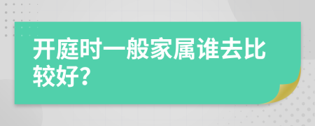 开庭时一般家属谁去比较好？