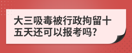 大三吸毒被行政拘留十五天还可以报考吗?