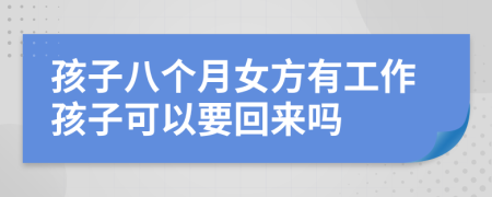 孩子八个月女方有工作孩子可以要回来吗