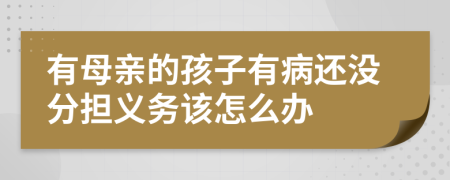 有母亲的孩子有病还没分担义务该怎么办