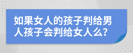 如果女人的孩子判给男人孩子会判给女人么？