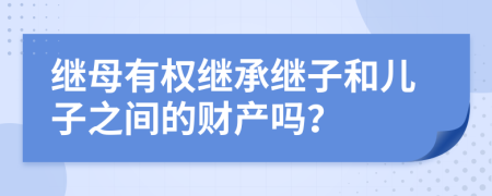 继母有权继承继子和儿子之间的财产吗？
