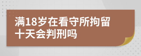 满18岁在看守所拘留十天会判刑吗