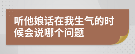 听他娘话在我生气的时候会说哪个问题